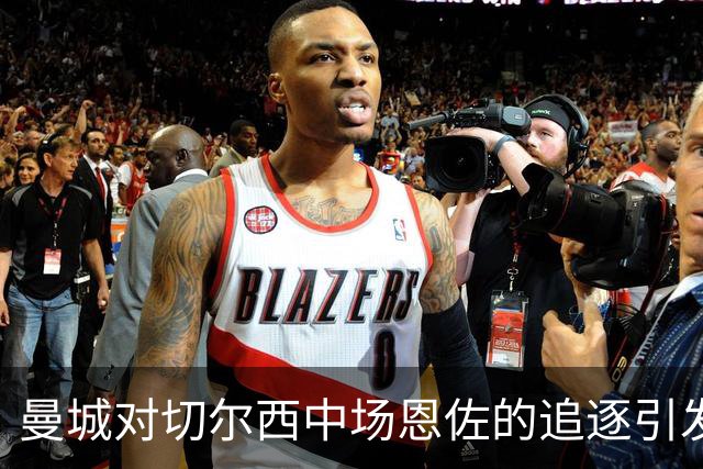 曼城对切尔西中场恩佐的追逐引发争议