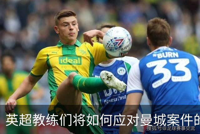 英超教练们将如何应对曼城案件的媒体提问？
