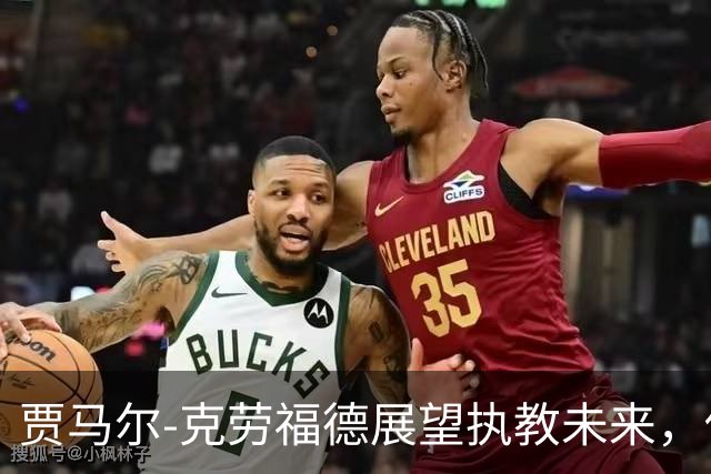贾马尔-克劳福德展望执教未来，他能胜任NBA教练吗？