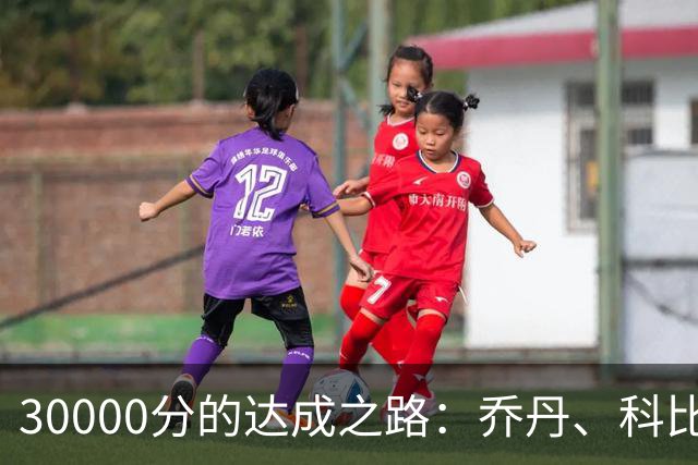 30000分的达成之路：乔丹、科比、詹姆斯的不同轨迹